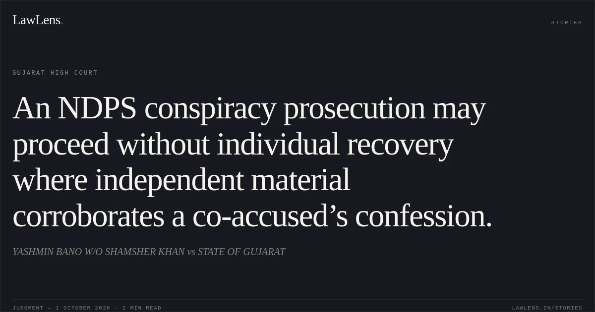 An NDPS conspiracy prosecution may proceed without individual recovery where independent material corroborates a co-accused’s confession.. YASHMIN BANO W/O SHAMSHER KHAN vs STATE OF GUJARAT. Gujarat High Court. LawLens