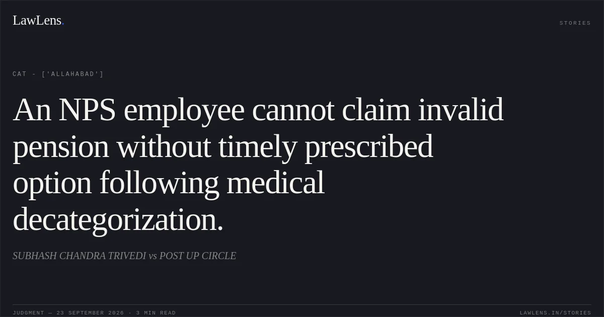 An NPS employee cannot claim invalid pension without timely prescribed option following medical decategorization.. SUBHASH CHANDRA TRIVEDI vs POST UP CIRCLE. CAT - ['Allahabad']. LawLens