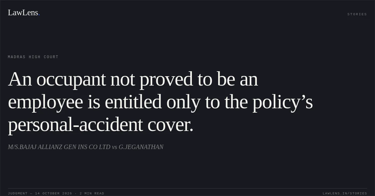 An occupant not proved to be an employee is entitled only to the policy’s personal-accident cover.. M/S.BAJAJ ALLIANZ GEN INS CO LTD vs G.JEGANATHAN. Madras High Court. LawLens