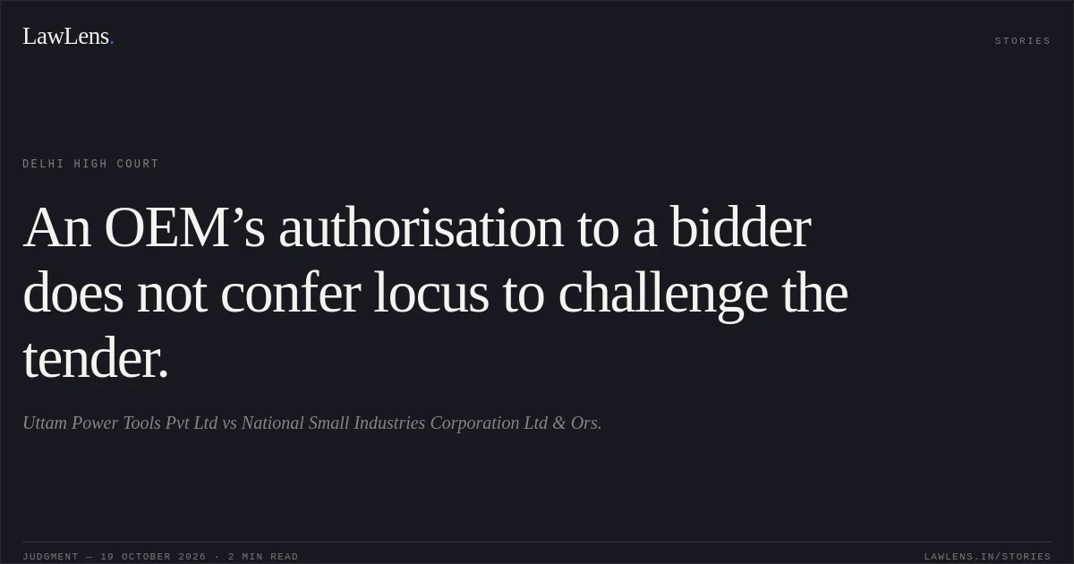 An OEM’s authorisation to a bidder does not confer locus to challenge the tender.. Uttam Power Tools Pvt Ltd vs National Small Industries Corporation Ltd & Ors.. Delhi High Court. LawLens