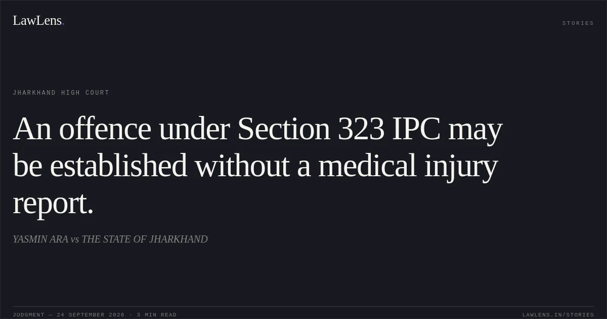 An offence under Section 323 IPC may be established without a medical injury report.. YASMIN ARA vs THE STATE OF JHARKHAND. Jharkhand High Court. LawLens