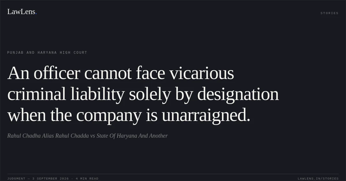 An officer cannot face vicarious criminal liability solely by designation when the company is unarraigned.. Rahul Chadha Alias Rahul Chadda vs State Of Haryana And Another. Punjab and Haryana High Court. LawLens