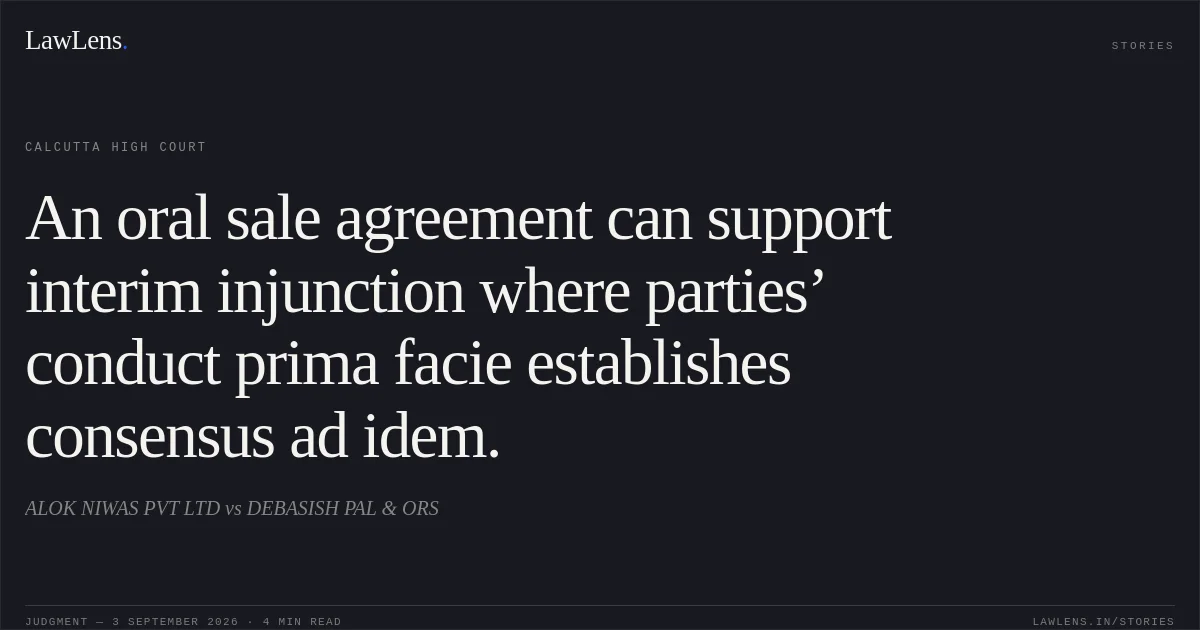 An oral sale agreement can support interim injunction where parties’ conduct prima facie establishes consensus ad idem.. ALOK NIWAS PVT LTD vs DEBASISH PAL & ORS. Calcutta High Court. LawLens