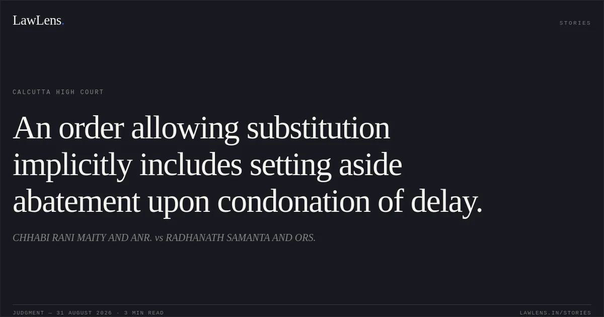 An order allowing substitution implicitly includes setting aside abatement upon condonation of delay.. CHHABI RANI MAITY AND ANR. vs RADHANATH SAMANTA AND ORS.. Calcutta High Court. LawLens
