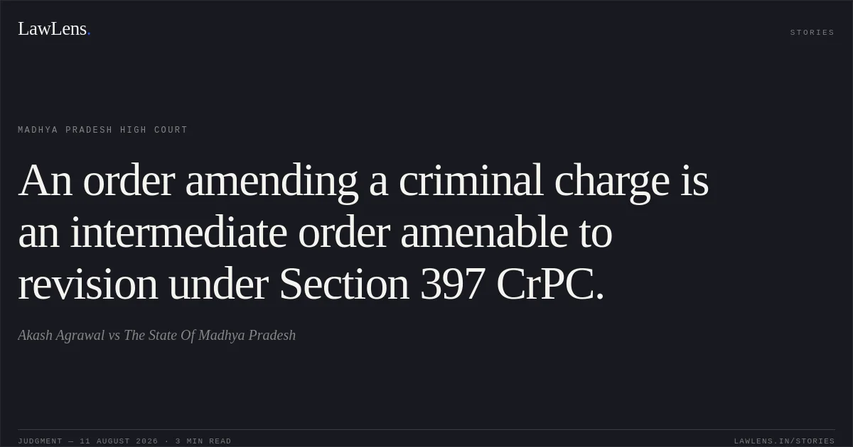 An order amending a criminal charge is an intermediate order amenable to revision under Section 397 CrPC.. Akash Agrawal vs The State Of Madhya Pradesh. Madhya Pradesh High Court. LawLens