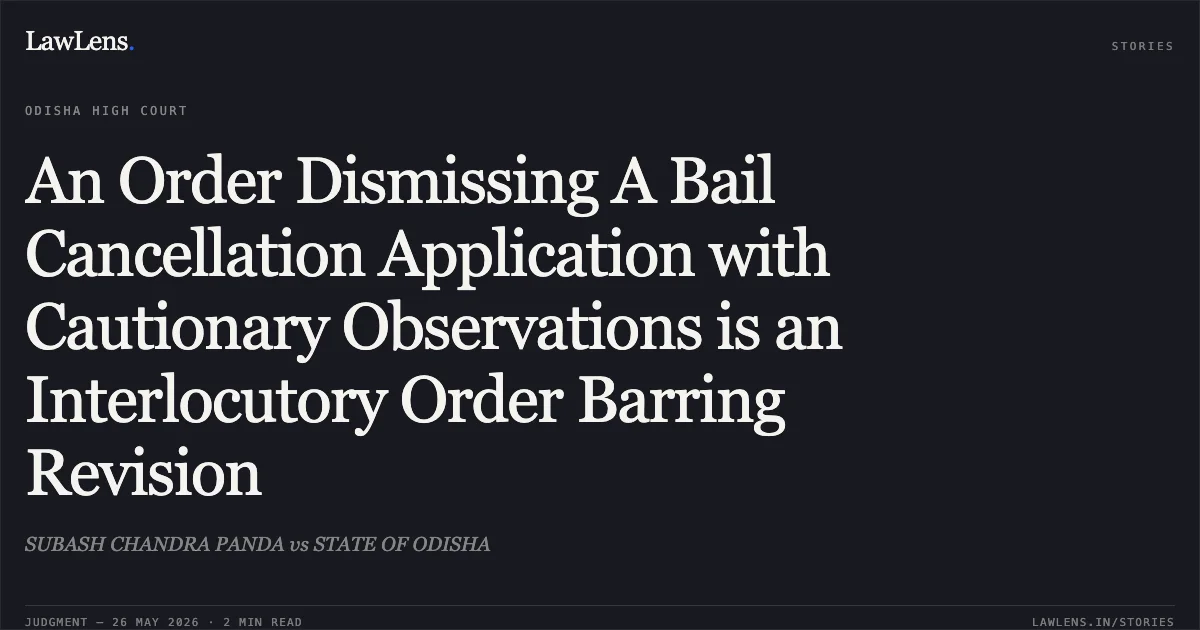 An Order Dismissing A Bail Cancellation Application with Cautionary Observations is an Interlocutory Order Barring Revision. SUBASH CHANDRA PANDA vs STATE OF ODISHA. Odisha High Court. LawLens