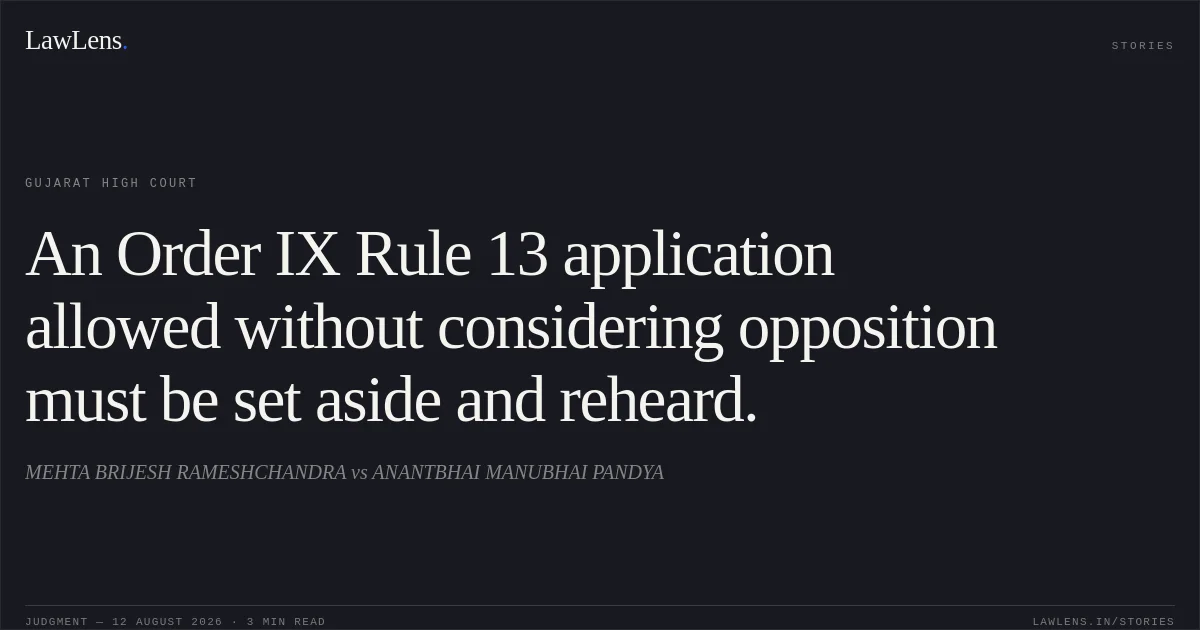 An Order IX Rule 13 application allowed without considering opposition must be set aside and reheard.. MEHTA BRIJESH RAMESHCHANDRA vs ANANTBHAI MANUBHAI PANDYA. Gujarat High Court. LawLens
