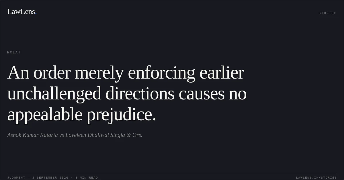 An order merely enforcing earlier unchallenged directions causes no appealable prejudice.. Ashok Kumar Kataria vs Loveleen Dhaliwal Singla & Ors.. NCLAT. LawLens