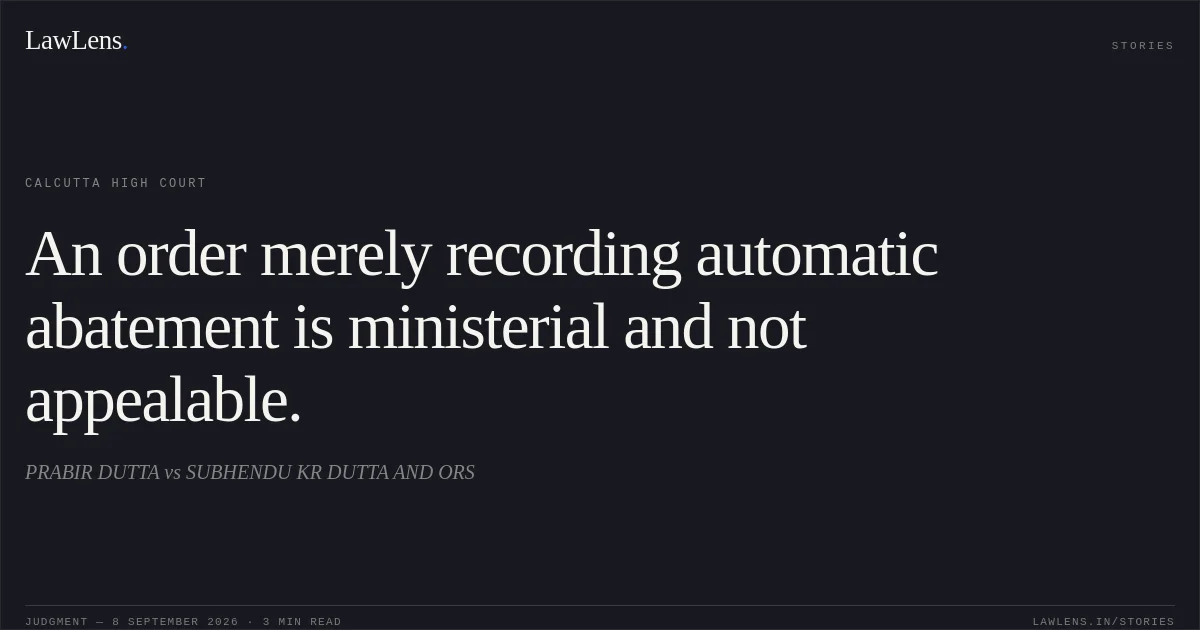 An order merely recording automatic abatement is ministerial and not appealable.. PRABIR DUTTA vs SUBHENDU KR DUTTA AND ORS. Calcutta High Court. LawLens