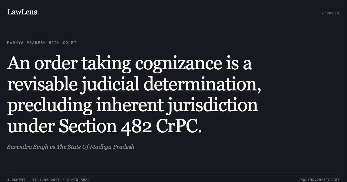 An order taking cognizance is a revisable judicial determination, precluding inherent jurisdiction under Section 482 CrPC.. Surendra Singh vs The State Of Madhya Pradesh. Madhya Pradesh High Court. LawLens