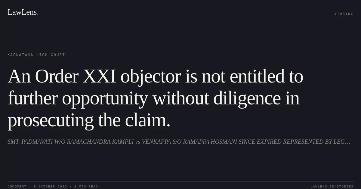 An Order XXI objector is not entitled to further opportunity without diligence in prosecuting the claim.. SMT. PADMAVATI W/O RAMACHANDRA KAMPLI vs VENKAPPA S/O RAMAPPA HOSMANI SINCE EXPIRED REPRESENTED BY LEGAL HEIRS.. Karnataka High Court. LawLens