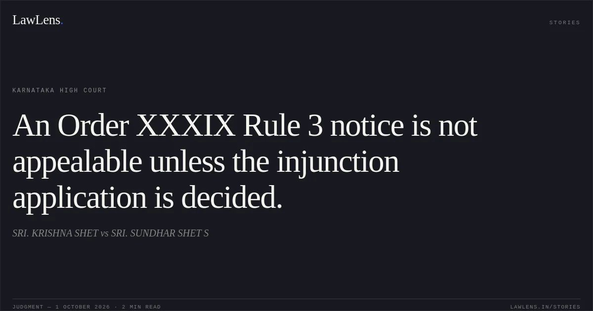 An Order XXXIX Rule 3 notice is not appealable unless the injunction application is decided.. SRI. KRISHNA SHET vs SRI. SUNDHAR SHET S. Karnataka High Court. LawLens