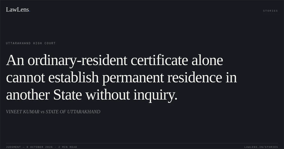 An ordinary-resident certificate alone cannot establish permanent residence in another State without inquiry.. VINEET KUMAR vs STATE OF UTTARAKHAND. Uttarakhand High Court. LawLens