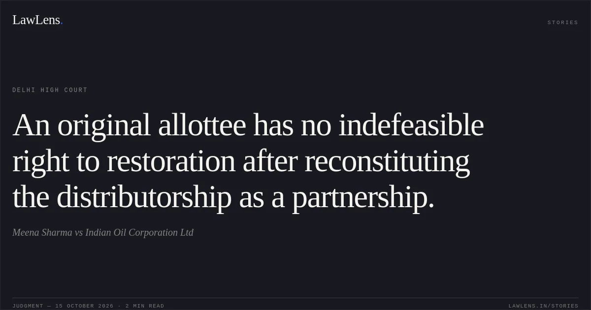 An original allottee has no indefeasible right to restoration after reconstituting the distributorship as a partnership.. Meena Sharma vs Indian Oil Corporation Ltd. Delhi High Court. LawLens