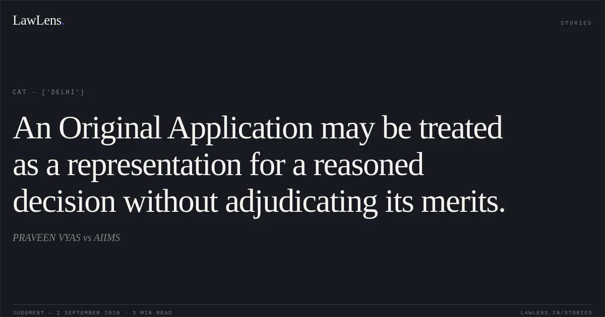 An Original Application may be treated as a representation for a reasoned decision without adjudicating its merits.. PRAVEEN VYAS vs AIIMS. CAT - ['Delhi']. LawLens