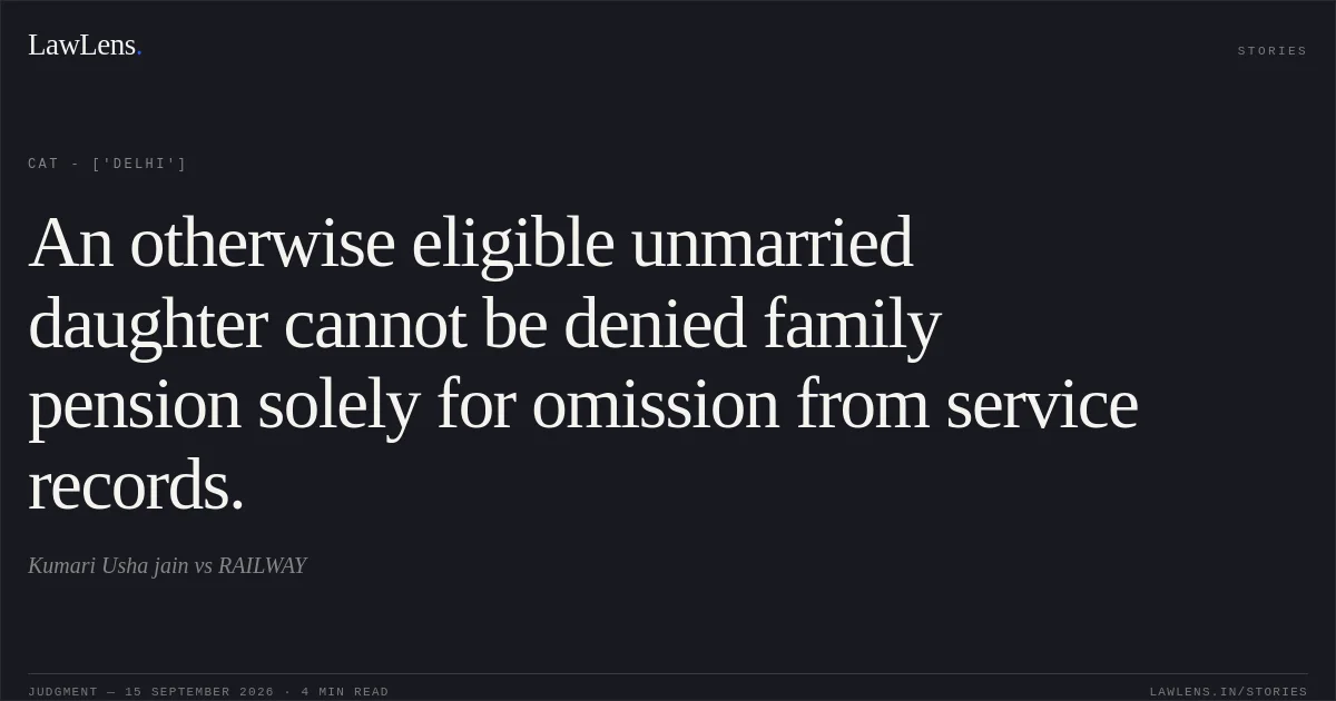 An otherwise eligible unmarried daughter cannot be denied family pension solely for omission from service records.. Kumari Usha jain vs RAILWAY. CAT - ['Delhi']. LawLens
