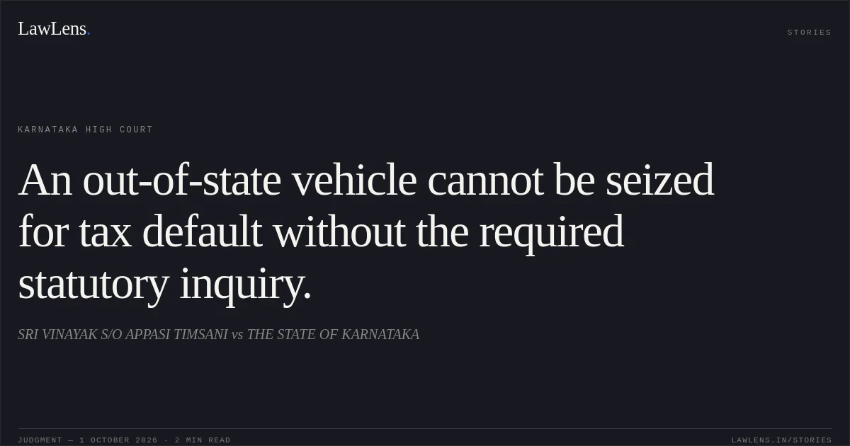 An out-of-state vehicle cannot be seized for tax default without the required statutory inquiry.. SRI VINAYAK S/O APPASI TIMSANI vs THE STATE OF KARNATAKA. Karnataka High Court. LawLens
