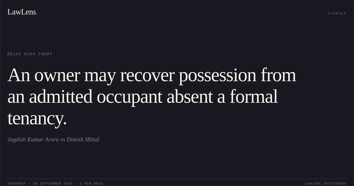 An owner may recover possession from an admitted occupant absent a formal tenancy.. Jagdish Kumar Arora vs Dinesh Mittal. Delhi High Court. LawLens