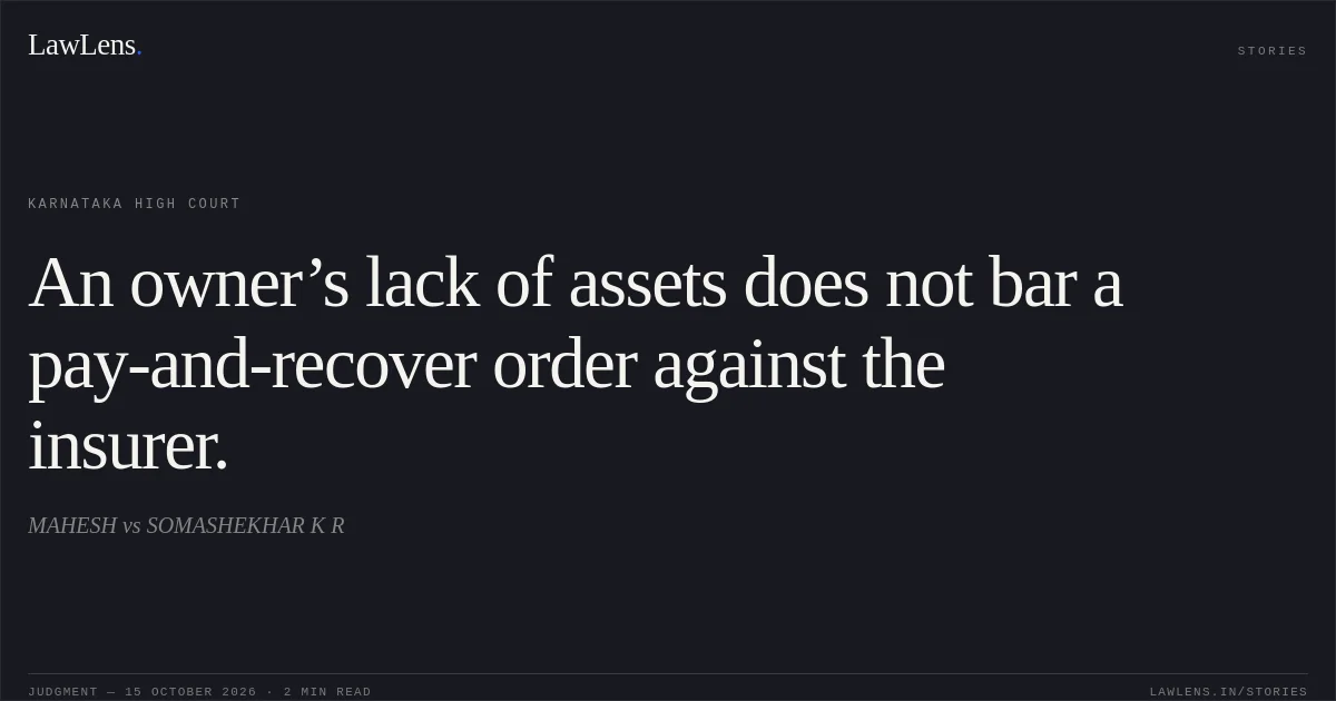 An owner’s lack of assets does not bar a pay-and-recover order against the insurer.. MAHESH vs SOMASHEKHAR K R. Karnataka High Court. LawLens