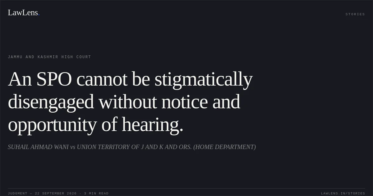 An SPO cannot be stigmatically disengaged without notice and opportunity of hearing.. SUHAIL AHMAD WANI vs UNION TERRITORY OF J AND K AND ORS. (HOME DEPARTMENT). Jammu and Kashmir High Court. LawLens