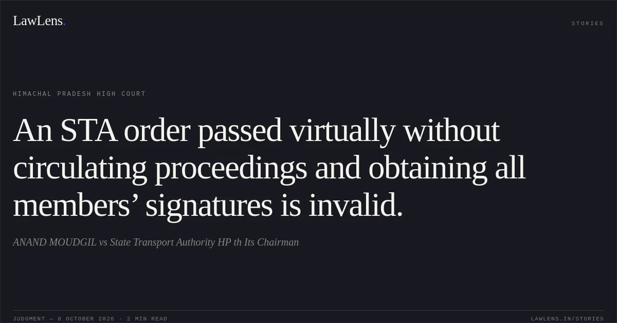 An STA order passed virtually without circulating proceedings and obtaining all members’ signatures is invalid.. ANAND MOUDGIL vs State Transport Authority HP th Its Chairman. Himachal Pradesh High Court. LawLens