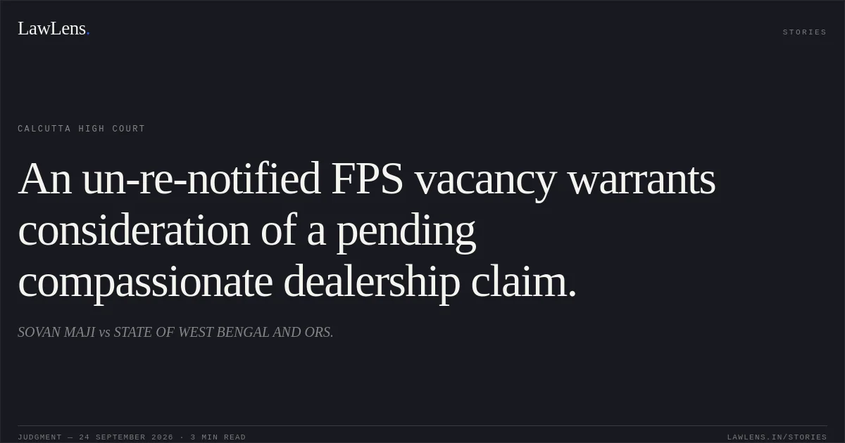 An un-re-notified FPS vacancy warrants consideration of a pending compassionate dealership claim.. SOVAN MAJI vs STATE OF WEST BENGAL AND ORS.. Calcutta High Court. LawLens