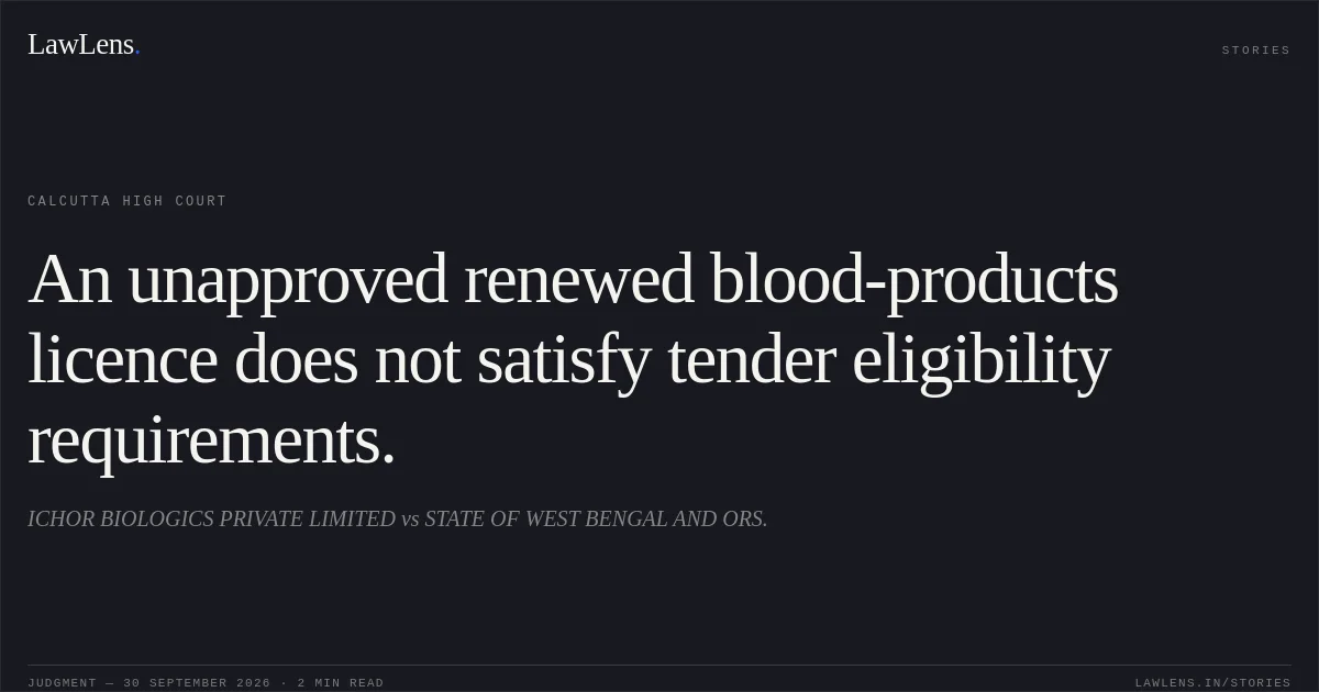 An unapproved renewed blood-products licence does not satisfy tender eligibility requirements.. ICHOR BIOLOGICS PRIVATE LIMITED vs STATE OF WEST BENGAL AND ORS.. Calcutta High Court. LawLens