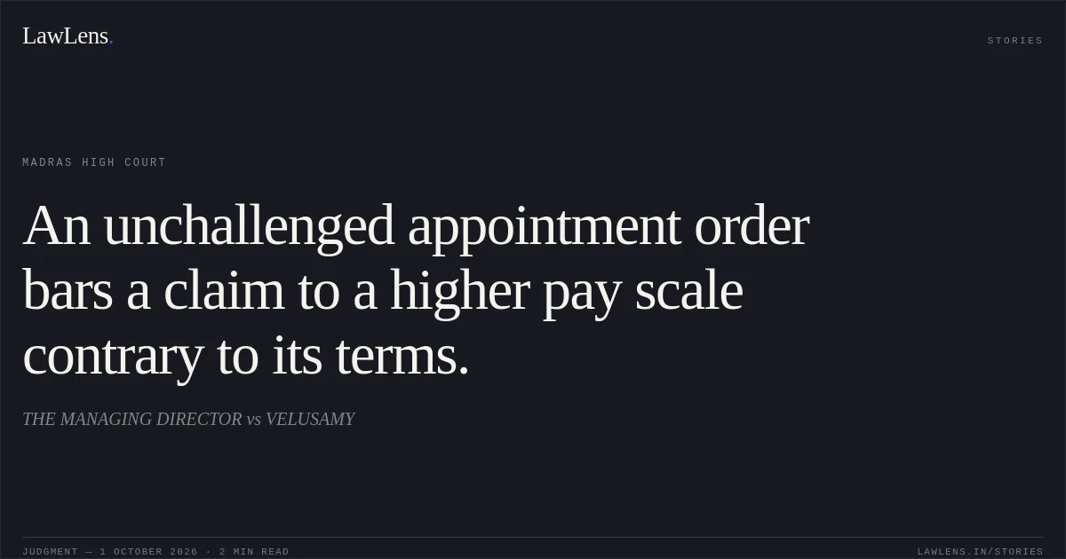 An unchallenged appointment order bars a claim to a higher pay scale contrary to its terms.. THE MANAGING DIRECTOR vs VELUSAMY. Madras High Court. LawLens