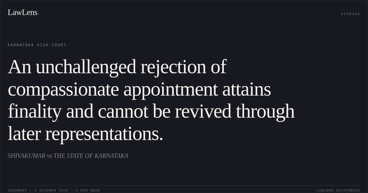 An unchallenged rejection of compassionate appointment attains finality and cannot be revived through later representations.. SHIVAKUMAR vs THE STATE OF KARNATAKA. Karnataka High Court. LawLens
