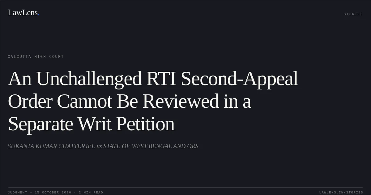 An Unchallenged RTI Second-Appeal Order Cannot Be Reviewed in a Separate Writ Petition. SUKANTA KUMAR CHATTERJEE vs STATE OF WEST BENGAL AND ORS.. Calcutta High Court. LawLens