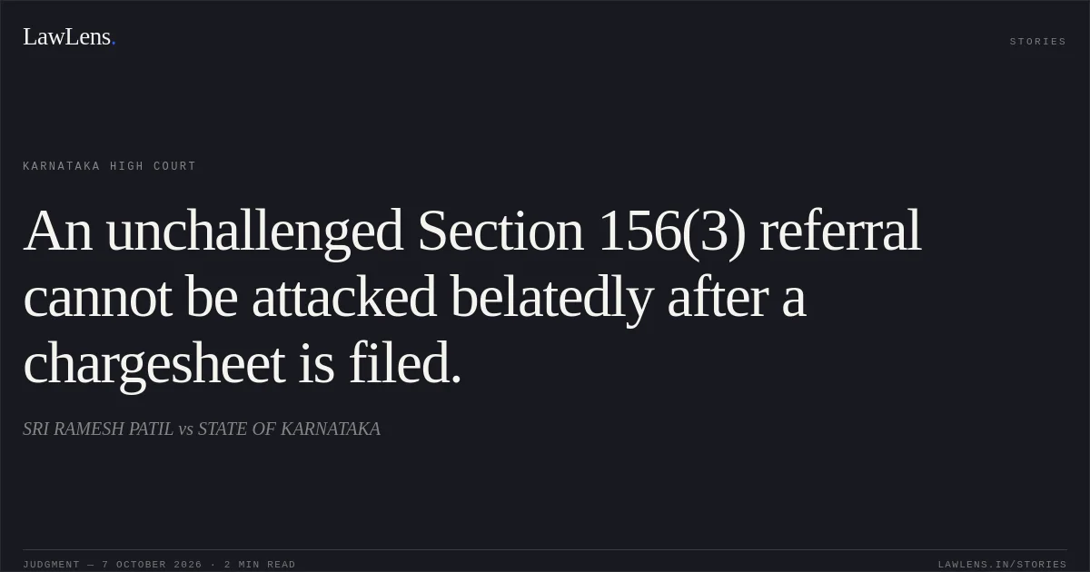 An unchallenged Section 156(3) referral cannot be attacked belatedly after a chargesheet is filed.. SRI RAMESH PATIL vs STATE OF KARNATAKA. Karnataka High Court. LawLens