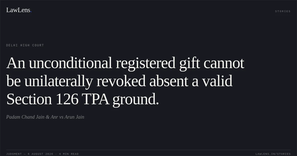 An unconditional registered gift cannot be unilaterally revoked absent a valid Section 126 TPA ground.. Padam Chand Jain & Anr vs Arun Jain. Delhi High Court. LawLens