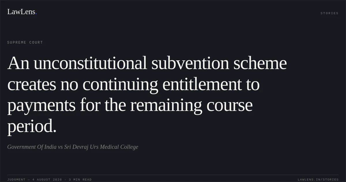 An unconstitutional subvention scheme creates no continuing entitlement to payments for the remaining course period.. Government Of India vs Sri Devraj Urs Medical College. Supreme Court. LawLens