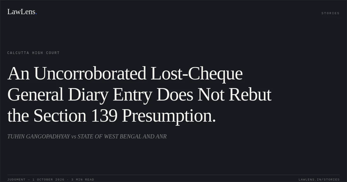 An Uncorroborated Lost-Cheque General Diary Entry Does Not Rebut the Section 139 Presumption.. TUHIN GANGOPADHYAY vs STATE OF WEST BENGAL AND ANR. Calcutta High Court. LawLens