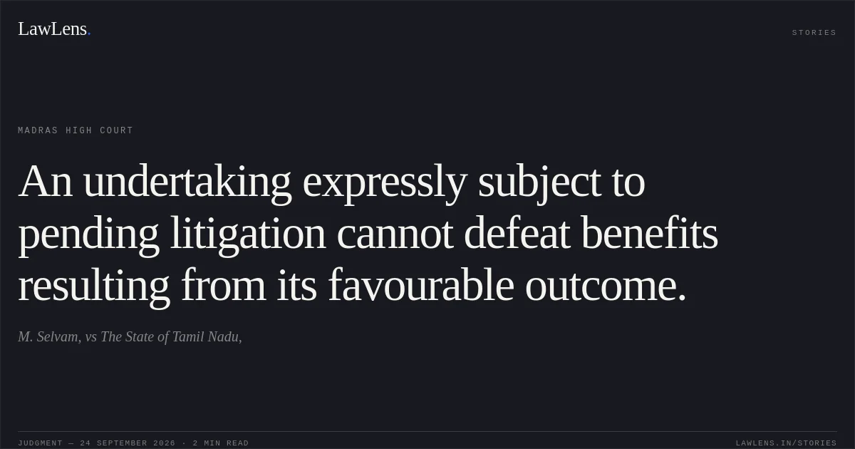 An undertaking expressly subject to pending litigation cannot defeat benefits resulting from its favourable outcome.. M. Selvam, vs The State of Tamil Nadu,. Madras High Court. LawLens