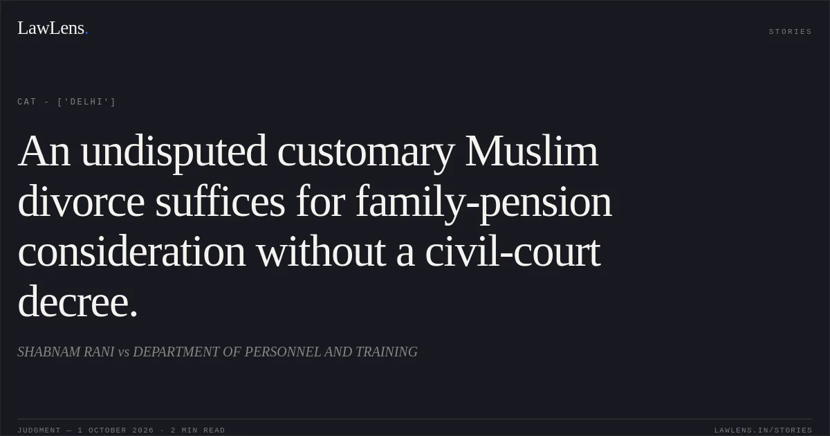 An undisputed customary Muslim divorce suffices for family-pension consideration without a civil-court decree.. SHABNAM RANI vs DEPARTMENT OF PERSONNEL AND TRAINING. CAT - ['Delhi']. LawLens