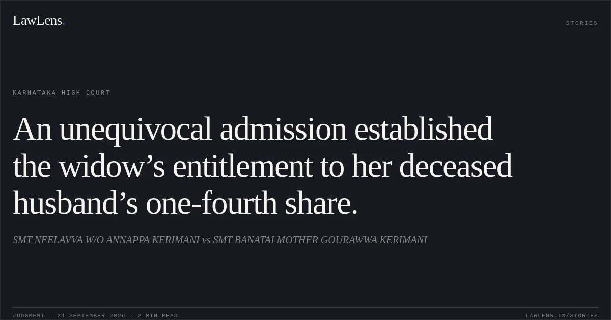 An unequivocal admission established the widow’s entitlement to her deceased husband’s one-fourth share.. SMT NEELAVVA W/O ANNAPPA KERIMANI vs SMT BANATAI MOTHER GOURAWWA KERIMANI. Karnataka High Court. LawLens