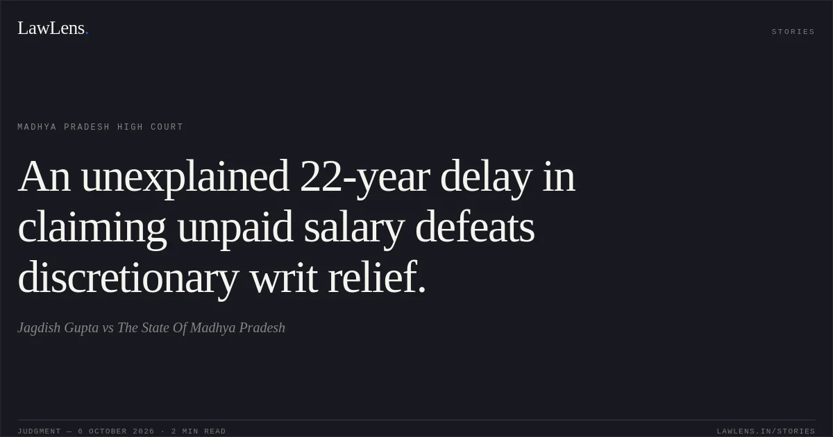 An unexplained 22-year delay in claiming unpaid salary defeats discretionary writ relief.. Jagdish Gupta vs The State Of Madhya Pradesh. Madhya Pradesh High Court. LawLens