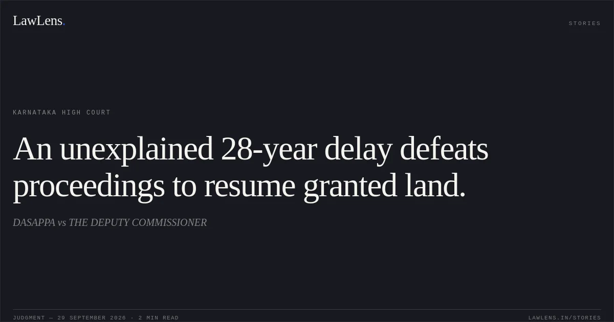 An unexplained 28-year delay defeats proceedings to resume granted land.. DASAPPA vs THE DEPUTY COMMISSIONER. Karnataka High Court. LawLens