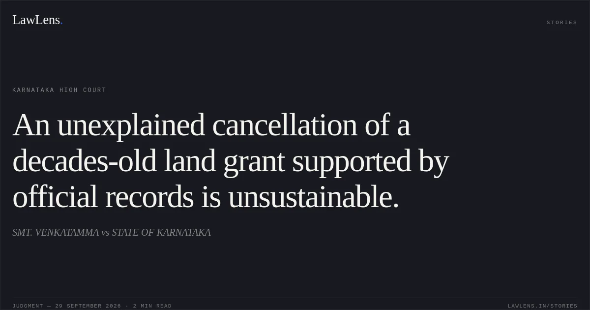 An unexplained cancellation of a decades-old land grant supported by official records is unsustainable.. SMT. VENKATAMMA vs STATE OF KARNATAKA. Karnataka High Court. LawLens