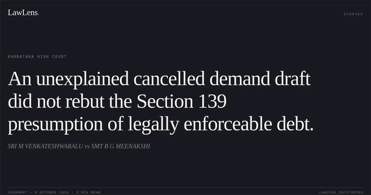 An unexplained cancelled demand draft did not rebut the Section 139 presumption of legally enforceable debt.. SRI M VENKATESHWARALU vs SMT B G MEENAKSHI. Karnataka High Court. LawLens