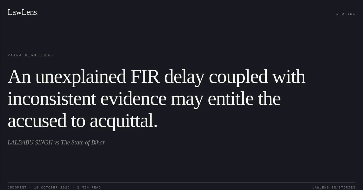 An unexplained FIR delay coupled with inconsistent evidence may entitle the accused to acquittal.. LALBABU SINGH vs The State of Bihar. Patna High Court. LawLens
