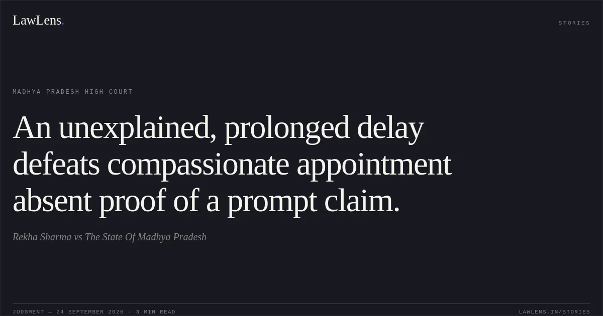 An unexplained, prolonged delay defeats compassionate appointment absent proof of a prompt claim.. Rekha Sharma vs The State Of Madhya Pradesh. Madhya Pradesh High Court. LawLens