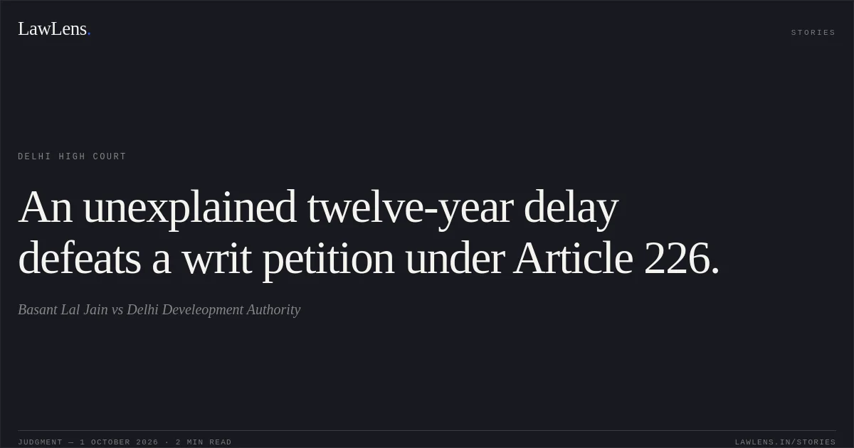 An unexplained twelve-year delay defeats a writ petition under Article 226.. Basant Lal Jain vs Delhi Develeopment Authority. Delhi High Court. LawLens