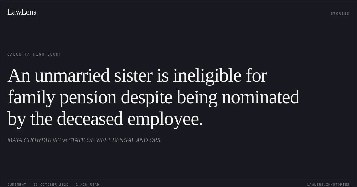 An unmarried sister is ineligible for family pension despite being nominated by the deceased employee.. MAYA CHOWDHURY vs STATE OF WEST BENGAL AND ORS.. Calcutta High Court. LawLens
