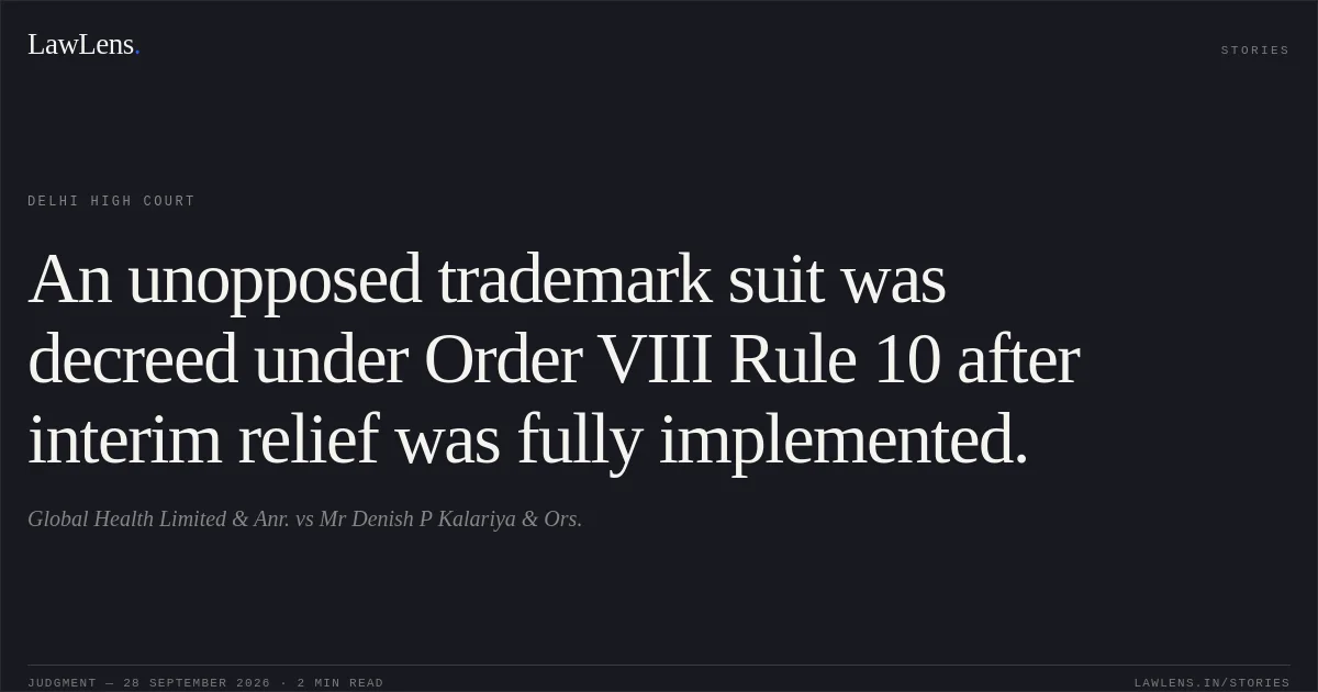 An unopposed trademark suit was decreed under Order VIII Rule 10 after interim relief was fully implemented.. Global Health Limited & Anr. vs Mr Denish P Kalariya & Ors.. Delhi High Court. LawLens