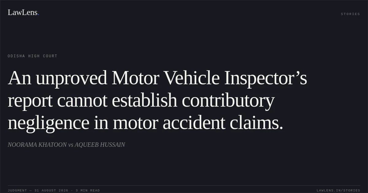 An unproved Motor Vehicle Inspector’s report cannot establish contributory negligence in motor accident claims.. NOORAMA KHATOON vs AQUEEB HUSSAIN. Odisha High Court. LawLens