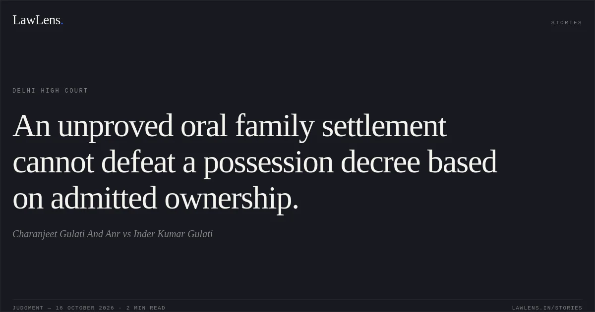 An unproved oral family settlement cannot defeat a possession decree based on admitted ownership.. Charanjeet Gulati And Anr vs Inder Kumar Gulati. Delhi High Court. LawLens