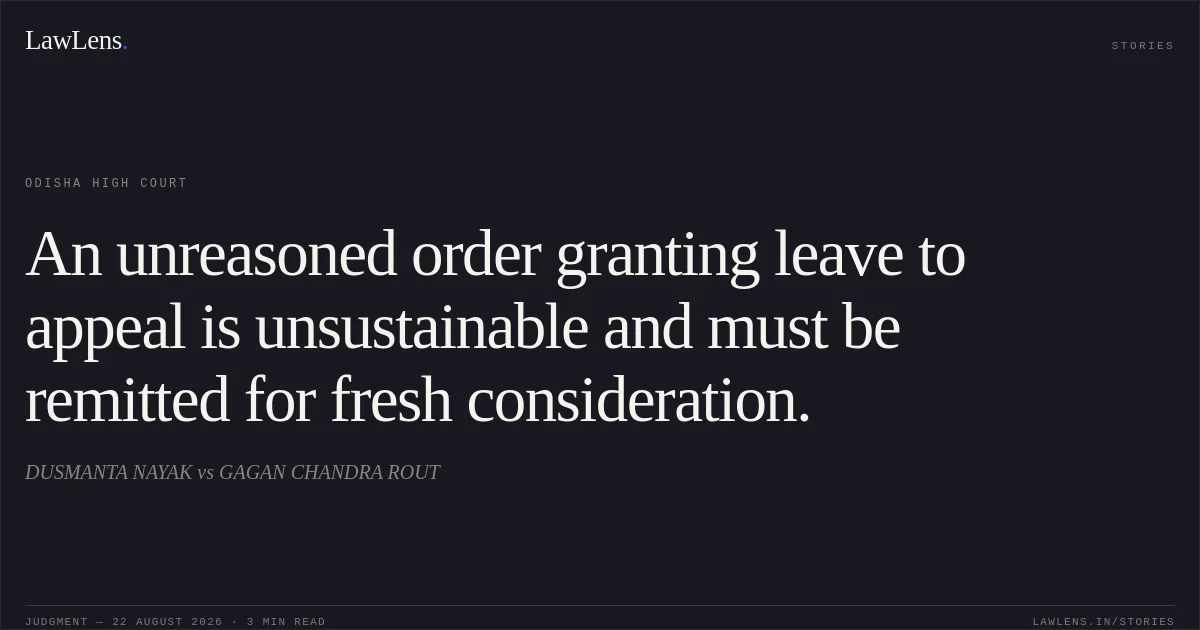 An unreasoned order granting leave to appeal is unsustainable and must be remitted for fresh consideration.. DUSMANTA NAYAK vs GAGAN CHANDRA ROUT. Odisha High Court. LawLens