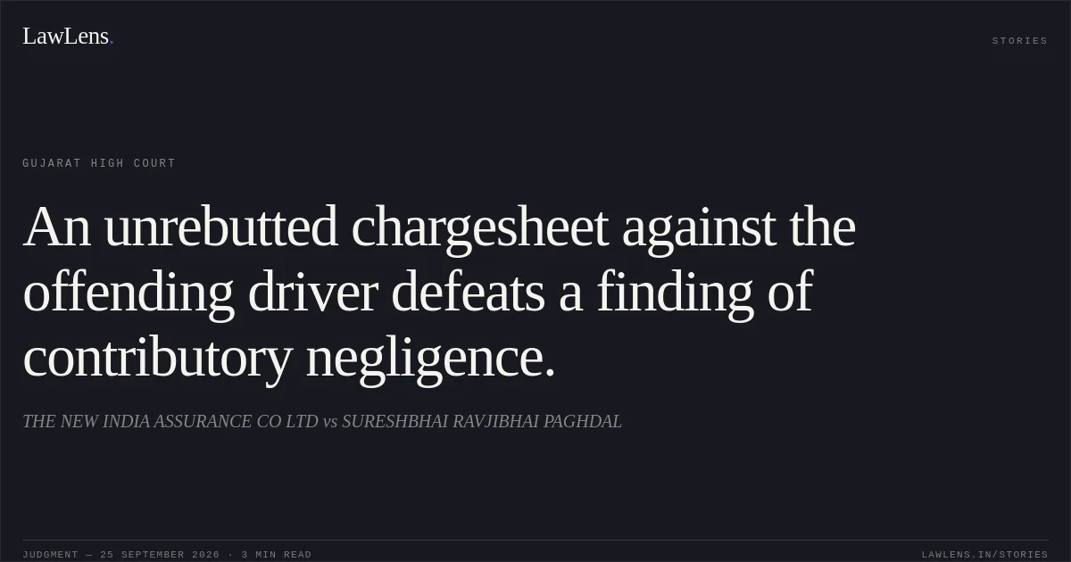 An unrebutted chargesheet against the offending driver defeats a finding of contributory negligence.. THE NEW INDIA ASSURANCE CO LTD vs SURESHBHAI RAVJIBHAI PAGHDAL. Gujarat High Court. LawLens